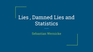 Lies , Damned Lies and
Statistics
Sebastian Wernicke
 