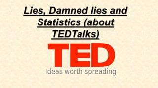 Lies, Damned lies and
Statistics (about
TEDTalks)
 