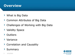 5/23/20152
Overview
What is Big Data
Common Attributes of Big Data
Challenges of Working with Big Data
Validity Space
Outliers
Variance
Correlation and Causality
Summary
 