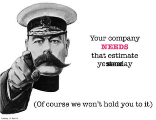 ©ClaysnowLimited2014
Your company
NEEDS
that estimate
soonnowyesterday
(Of course we won’t hold you to it)
Tuesday, 15 April 14
 