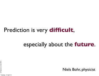 ©ClaysnowLimited2014
Prediction is very difﬁcult,
especially about the future.
Niels Bohr, physicist
Tuesday, 15 April 14
 