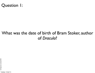 ©ClaysnowLimited2014
What was the date of birth of Bram Stoker, author
of Dracula?
Question 1:
Tuesday, 15 April 14
 