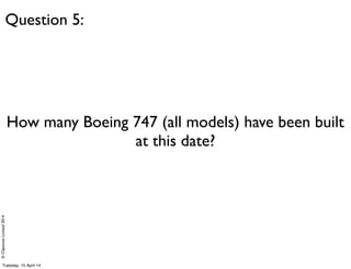 ©ClaysnowLimited2014
How many Boeing 747 (all models) have been built
at this date?
Question 5:
Tuesday, 15 April 14
 
