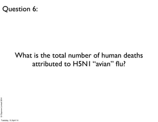 ©ClaysnowLimited2014
What is the total number of human deaths
attributed to H5N1 “avian” ﬂu?
Question 6:
Tuesday, 15 April 14
 