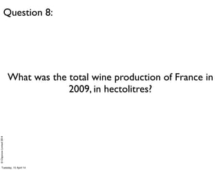 ©ClaysnowLimited2014
What was the total wine production of France in
2009, in hectolitres?
Question 8:
Tuesday, 15 April 14
 