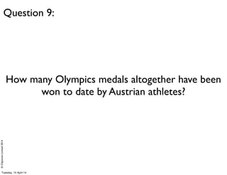 ©ClaysnowLimited2014
How many Olympics medals altogether have been
won to date by Austrian athletes?
Question 9:
Tuesday, 15 April 14
 