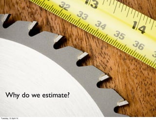 ©ClaysnowLimited2014
Why do we estimate?
Tuesday, 15 April 14
 