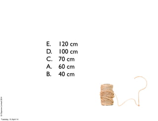 ©ClaysnowLimited2014
120 cm
100 cm
70 cm
60 cm
40 cm
E.
D.
C.
A.
B.
Tuesday, 15 April 14
 