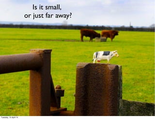 ©ClaysnowLimited2014
Is it small,
or just far away?
Tuesday, 15 April 14
 