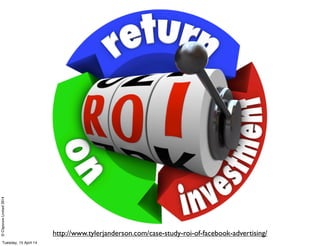 ©ClaysnowLimited2014
http://www.tylerjanderson.com/case-study-roi-of-facebook-advertising/
Tuesday, 15 April 14
 