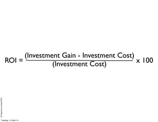 ©ClaysnowLimited2014
ROI = x 100
(Investment Gain - Investment Cost)
(Investment Cost)
Tuesday, 15 April 14
 