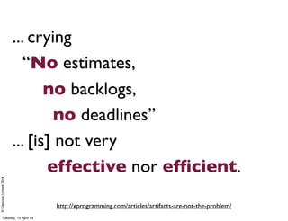 ©ClaysnowLimited2014
... crying
“No estimates,
no backlogs,
no deadlines”
... [is] not very
effective nor efﬁcient.
http://xprogramming.com/articles/artifacts-are-not-the-problem/
Tuesday, 15 April 14
 