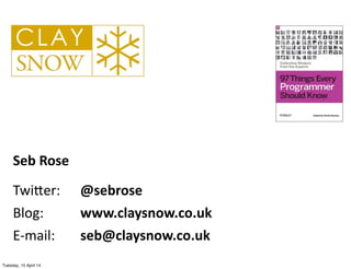 Seb	
  Rose
Twi$er:	
  	
   @sebrose
Blog:	
  	
   	
   www.claysnow.co.uk
E-­‐mail:	
   	
   seb@claysnow.co.uk
Tuesday, 15 April 14
 