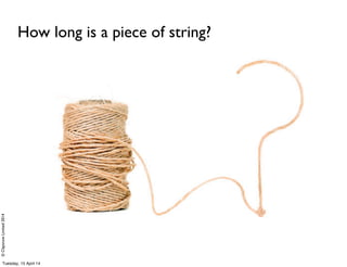 ©ClaysnowLimited2014
How long is a piece of string?
Tuesday, 15 April 14
 