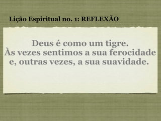 Deus é como um tigre. Às vezes sentimos a sua ferocidade e, outras vezes, a sua suavidade.  Lição Espiritual no. 1: REFLEXÃO 