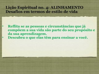 Reflita se as pessoas e circunstâncias que já compõem a sua vida são parte do seu propósito e da sua aprendizagem.  Descubra o que elas têm para ensinar a você. Lição Espiritual no. 4: ALINHAMENTO Desafios em termos de estilo de vida 