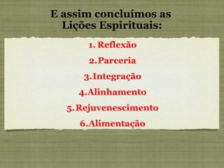 Reflexão Parceria Integração Alinhamento Rejuvenescimento Alimentação E assim concluímos as  Lições Espirituais: 