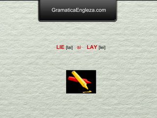 GramaticaEngleza.com LIE   [lai]   si    LAY   [lei]   