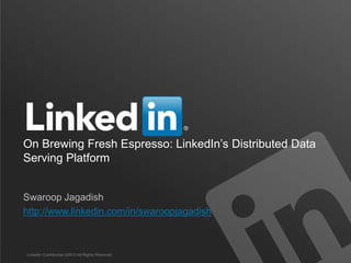 On Brewing Fresh Espresso: LinkedIn’s Distributed Data
Serving Platform
Swaroop Jagadish
http://www.linkedin.com/in/swaroopjagadish
LinkedIn Confidential ©2013 All Rights Reserved
 