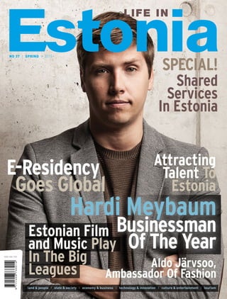 NO 37 I SPRING I 2015
SPECIAL!
Shared
Services
In Estonia
land & people I state & society I economy & business I technology & innovation I culture & entertainment I tourism
Attracting
Talent To
Estonia
Aldo Järvsoo,
Ambassador Of Fashion
Hardi Meybaum
Businessman
Of The Year
E-Residency
Goes Global
Estonian Film
and Music Play
In The Big
Leagues
 