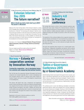 11 May @ Innovation and Business Center Mektory (Raja 15)
		 Estonian Internet
		 Day 2015
		 The future narrative?
	 Where should you start a tech start-up in 2015?
	 The answer is #Estonia!
What are the most burning topics of the Estonian Internet in spring
2015? Probably what could be our next Skype or TransferWise? Internet
has become a “lubricant” for economy and is always in need for some-
thing new and innovative. So are we! Do you know where the Internet
is heading? We don’t, but our aim is to get closer to knowing! The main
idea of the Estonian Internet Day is to bring together our Internet and
community enthusiasts to further discuss and give our contribution to
the development of the Estonian Internet.
Five topics, ten+1 keywords. Internet & Estonia. Privacy & Control.
Skills & Awareness. Internet of Things. Internet as Economy’s
lubricant.
Can you imagine yourself two weeks without the Internet?
Follow us on Twitter: @Eesti Internet #IPÄEV2015
* The event is in Estonian
11 May @ Swissôtel Tallinn, (Tornimäe 3)
Norway – Estonia ICT
cooperation seminar
by Innovation Norway
Trustworthy cooperation – key in developing innova-
tive solutions and conquering international markets
Over the last years the cooperation between Norwegian and Estonian
companies has increased especially when it comes to developing new
and innovative solutions within IT. Norway Grants Green Industry In-
novation Program with focus on green IT has played an important part
in this development.
 
The seminar will present best cases, competences and experiences
found in Estonia and Norway to inspire new solutions and partnerships.
Sub categories that the seminar will cover are green IT solutions within
energy, transport and logistics, and trade. In addition the seminar also
covers public-private partnership when it comes to e-Government solu-
tions. Further on we will support the creation of new contacts, coopera-
tion’s and networks.
 
Registration to the event is done by sending an e-mail to
Mari.Kullerkupp@innovationnorway.no                
Follow us on FB InnovationNorwaytheBaltics and Twitter @INBaltics
		
			 12-13 May @ Radisson BLU Hotel Olümpia
			 (Liivalaia 33)
			 Industry 4.0
			 in Practice 			
			 conference
The concept also known as third or fourth industrial revolution goes
around with many names: Industry 4.0, Industrial Internet, Internet of
Things. It boosts the efficiency of manufacturing far further by connect-
ing the machines, enabling advanced analytics and empowering the
people. But taking new concepts into practice is often time consuming
and costly.
The organisers of the conference believe that co-operation between ad-
vanced industries and Estonian ICT and manufacturing companies can
give the implementation of Industry 4.0 principles a vital boost. After
all, Estonia has been known as a tech advanced and agile society that
gets things done fast.
The event rises awareness about Industry 4.0 in creating higher indus-
trial efficiency. Collaboration possibilities and benefits will be outlined
together with practical case studies from ICT and manufacturing. Senior
decision makers from German and Nordic manufacturing companies
and top experts and decision makers of Estonian ICT and manufacturing
companies are expected to benefit from the event.
See more information: www.industry40.ee
12-13 May @ Nordic Hotel Forum (Viru väljak 3)
Tallinn e-Governance
Conference 2015
by e-Governance Academy
World’s leading e-Governance experts from governments, business, aca-
demia, international organisations and civil society groups will meet in
Tallinn to discuss: designing e-Governance strategies, 15 years of e-Gov-
ernance experience in EU Eastern Partnership countries, coordination
and communication in central e-governance implementation and cyber
security and e-governance.
The conference aims to serve the following interrelated communities:
government decision makers and strategists from countries implement-
ing national e-Governance strategies, focusing on the EU Eastern Part-
nership and Open Government Partnership countries, donor organisa-
tions supporting development of open, transparent and efficient gov-
ernance practices via IT solutions and companies developing e-Govern-
ance applications and assisting governments with their implementation.
More information and registration: tallinnconference.ee
Follow us on Twitter: #egov2015
11.05
ICT Week
ICT Week
12.05
13.05
LIFE IN ESTONIA #37 I 2015 SPRING
I EVENTS
10
 