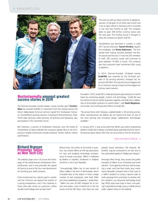 #estonianmafia amongst greatest
success stories in 2014
The Estonian-founded, London-based, money transfer giant Transfer-
Wise has received US$58m in investment from the investors led by the
Silicon Valley-based American venture capital firm Andreessen Horow-
itz. TransferWise’s existing investors, including Sir Richard Branson, Peter
Thiel’s Valar Ventures, Index Ventures, IA Ventures and Seedcamp, also
participated in the investment round.
Ben Horowitz, a partner at Andreessen Horowitz, joins the board of
TransferWise to help accelerate the company’s global roll-out. His firm’s
previous notable investments include Facebook, Twitter, Airbnb, GitHub
and Pinterest.
The start-up will use these funds for its global ex-
pansion. It will open its US office next month and
is set to open offices in Germany and in Australia
in the next few months as well. The company
plans to open 300 further currency routes over
the next year. The funding round is thought to
value the company at almost US$1bn.
TransferWise was launched in London in early
2011 by two Estonians: Taavet Hinrikus, Skype’s
first employee, and Kristo Käärmann. The firm
started with making transfers between the Brit-
ish pound and the Euro. It now has 250 members
of staff, 292 currency routes and continues to
grow between 15-20% a month. The company
says that customers have transferred £3bn using
its platform.
In 2014, Estonian-founded, US-based startup
GrabCAD was acquired by the US-Israeli pro-
vider of 3D printing solutions, Stratasys Ltd, for
around US$100m.This was the second biggest exit
for an Estonian startup to date and the biggest for
Estonian seed investors.
Founded in 2010, GrabCAD is helping engineers get products to market
faster by connecting people, content and technology. “GrabCAD was
founded to bring the world’s engineers together and help them collabo-
rate to bring better products to market faster,” said Hardi Meybaum,
co-founder and Chief Executive Officer of GrabCAD.
“By joining forces with Stratasys, a global leader in 3D printing and ad-
ditive manufacturing, we believe we can extend the reach of one of
the most exciting and innovative design collaboration technologies
available.”
In January 2015, it was announced that NASA uses online engineering
platform GrabCAD to design a handrail clamp assembly (HCA) for the In-
ternational Space Station (ISS) that can be printed on the ISS 3D printer.
Read more about GrabCad >
Richard Branson
Promotes Tallinn
as New Tech City
The website virgin.com is of course the home-
page of the world-famous entrepreneur Rich-
ard Branson, and it now promotes the capital
of Estonia as one of the four new destinations
for founding your seed company.
If the rental prices for a decent pad in London
and San Francisco are beyond the pocket of
a young entrepreneur, and if the creativity in
those cities also comes at a premium, where
should a technology start-up look next?
Eleanor Ross, the author of the article in ques-
tion, has ranked Tallinn as THE top destination
for new and budding technology entrepre-
neurs to locate and grow. Tallinn is followed
by Malmö in Sweden, Eindhoven in Holland
and Brno in the Czech Republic.
“Unsurprisingly, Tallinn has its own version of
Silicon Valley in the form of Technopolis, which
is located near to the airport. It hosts a large
number of tech enterprises, with both SMEs
and more established companies,” writes Ross.
“Tallinn has over 30 WiFi hotspots for its citi-
zens and visitors, most of which are in the city
centre and the Old Town, and many are near
popular tourist attractions. The network, Tal-
linnWifi, may be connected to for free and its
has a download speed of 15Mbps per hotspot.”
Amongst other things, Ross praises the public
transport of Tallinn as an innovative and smart
solution. ‘From getting a free bus ride by swip-
ing a smart card that then tracks your move-
ments (all public transport here is free if you’re
a Tallinn resident) to using a special code to
mail a package from one locker to another, Tal-
linn residents use advanced technology every
day. All ID cards have chips in them, and park-
ing is paid electronically using a mobile phone
code,’ explains Ross on the website.
LIFE IN ESTONIA #37 I 2015 SPRING16
I HIGHLIGHTS 2014
 