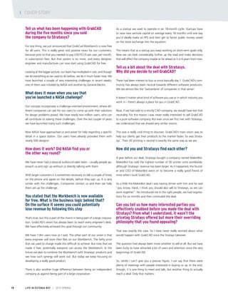 Tell us what has been happening with GrabCAD
during the five months since you sold
the company to Stratasys?
For one thing, we just announced that GrabCad Workbench is now free
for all users. This is really great and positive news for our customers,
because prior to that you needed to pay USD70 US per user, per month,
in subscription fees. But that system is no more, and every designer,
engineer and manufacturer can now start using GrabCAD for free.
Looking at the bigger picture, our team has multiplied in size, and though
we do everything as we used to do before, we do it much faster now. We
have launched a couple of very interesting challenges in recent weeks;
one of them was initiated by NASA and another by General Electric.
What does it mean when you say that
you’ve launched a NASA challenge?
Our concept incorporates a challenge-oriented environment, where dif-
ferent companies can ask for our users to come up with their solutions
for design problems posed. We have nearly two million users, who can
all contribute to solving these challenges. Over the last couple of years
we have launched many such challenges.
Now NASA have approached us and asked for help regarding a specific
detail in a space station. Our users have already provided them with
nearly 500 designs!
How does it work? Did NASA find you or
the other way round?
We have never had a classical outbound sales team – usually people ap-
proach us and sign up without us directly talking with them.
With larger customers it is sometimes necessary to talk a couple of times
on the phone and agree on the details, before they sign up. It is very
similar with the challenges. Companies contact us and then we help
them set up the challenge.
You stated that the Workbench is now available
for free. What is the business logic behind that?
On the surface it seems you could potentially
lose revenue by following this step
That’s true, but this is part of the charm in being part of a large corpora-
tion. GrabCAD’s vision has always been to reach every engineer’s desk.
We have effectively achieved this goal through our community.
We have 1.8m users now as I said. The other part of our vision is that
every engineer will store their files on our Workbench. The hefty price
that we used to charge made this difficult to achieve. But now that we
made it free, potentially everyone can access the Workbench. In the
future we plan to combine the Workbench with Stratasys’ products and
see how such synergy will work out. But today we keep focusing on
developing a really good product.
There is also another huge difference between being an independent
company as against being part of a large corporation.
As a startup we used to operate in an 18-month cycle. Startups have
to raise new venture capital on average every 18 months until one day
you’d ideally make an IPO and then get to factor public money raised
on the stock exchange into the equation.
This means that as a startup you keep working on short-term goals only.
Now we can look considerably further up the road and make decisions
that will affect the company maybe as far ahead as 5 or 6 years from now.
Tell us a bit about the deal with Stratasys.
Why did you decide to sell GrabCAD?
There had been interest to buy us since basically day 1. GrabCAD’s com-
munity has always been neutral towards different software producers.
We are almost like the ‘Switzerland’ of companies in that sense!
It doesn’t matter what kind of software you use or in which industry you
work in - there’s always a place for you in GrabCAD.
Now, if we had sold to a strictly CAD company, we would have lost that
neutrality. For this reason I was never really interested to sell GrabCAD
to a pure software company. But ever since we first met with Stratasys,
we understood that we shared very similar visions.
This was a really cool thing to discover. GrabCAD’s main vision was to
help our clients get their products to the market faster. So was Strata-
sys’. Their 3D printing is neutral in exactly the same way as we are.
How did you and Stratasys find each other?
A year before our deal, Stratasys bought a company named MakerBot.
MakerBot has sold the highest number of 3D printer units worldwide,
although Stratasys’ revenue has been larger. As it happened, the found-
er and CEO of MakerBot went on to become a really good friend of
mine when I built GrabCAD.
So a little the MakerBot deal I was having dinner with him and he said
“you know, Hardi, I think you should also sell to Stratasys, so we can
work together”. He introduced me to the right people, we had negotia-
tions for six months and then concluded the deal.
Can you tell us how many interested parties you
effectively snubbed before you made the deal with
Stratays? From what I understand, it wasn’t the
pricetag Stratays offered but more their overriding
philosophy that you found appealing?
That was exactly the case. So I have never really worried about what
would happen with GrabCAD since the Stratays takeover.
The question had always been more whether to sell at all. But we have
been lucky to have attracted a lot of users and attention since the very
beginnings of GrabCAD.
So, whilst I can’t give you a precise figure, I can say that there were
plenty of meetings with people interested in buying us up. In the end,
though, it is one thing to meet and talk, but another thing to actually
reach a deal. Only that matters.
LIFE IN ESTONIA #37 I 2015 SPRING18
I COVER STORY
 
