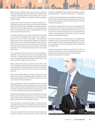 Digital activity is everywhere. Every economic pursuit, every sector of
society uses digital tools and online networks. With the power of cloud
computing, the growing reach of social networking, the rise of big
data, all manner of mobile devices available, technology is developing
at lightning speed.
Europeans want the best that the Internet can offer; they want safe, ac-
cessible and fast online services; they want more choice and competitive
prices that the world’s largest marketplace should be able to provide.
They want to be able to enjoy online films, music, books bought any-
where in the EU. No price discrimination, website blocking or re-routing
because of where they happen to live.
Unjustified geo-blocking is unfortunately still a reality, with messages
like ‘This service is not available in your country’ that can appear on
screen. For me, this is a form of discrimination – and something we
fought hard to remove in the physical world. People do not understand
why they cannot access content they have paid for when they travel
abroad. In the same way, they cannot understand why they cannot ac-
cess content they are willing to pay for in the first place. This should all
be possible in the 21st
century, the digital age. But it is not yet a reality
across Europe.
There is still a lot of work to do to achieve a truly connected digital sin-
gle market. A market where every consumer can enjoy digital content
and services – wherever they are in Europe, including government ser-
vices. It means every company should be able to share and sell its wares
online to a market of 500m consumers, with ease.
Today, a small business trying to spread across the EU faces no less
than 28 regulations concerning consumer protection, data protection,
contract law and tax rates. People trying to buy online in Europe today
face endless barriers. It also costs too much, both for consumers and
businesses.
Take the cost of getting delivery of a parcel of goods that you have
bought online, but from a retail website based in another EU country.
The charge for delivering across an EU border can be five times – even
more, sometimes the national equivalent.
We are working hard to remove the obstacles to create a connected
Digital Single Market for Europe. Bringing down barriers is what Europe
is about, to give all Europeans more opportunities so that they can enjoy
competition, convenience and choice online. At the same time, we have
to set about building, improving and connecting digital Europe.
Building trust and confidence, for example, so that people are confident
about using the Internet and online services. Or improving areas like
technical interoperability and standards across the EU, which will also
help to improve access to networks between countries.
Connecting everyone, everywhere, by investing in modern and joined-
up broadband infrastructure, so that people in the remotest areas can
also enjoy high-speed Internet access. Fast, reliable, secure connectivity
– everywhere.
These main principles will form the basis of a long-term digital strat-
egy that the European Commission will present in May. It will contain
proposals for new legislation and the updating of existing laws so that we
have better regulation – rules that are ‘fit for purpose’ – in the digital age.
For people, the Digital Single Market will be a digital space where users’
electronic data can easily be carried or transferred across platforms and
systems in all EU countries, without discrimination based on nationality
or unjustified geo-blocking.
For businesses, it will allow them to reach new EU markets easily, backed
by a clear set of rules. Companies, particularly small and/or online busi-
nesses, should be able to start operating across the EU with just one
click of the mouse, without burdens or restrictions. This will allow them
to grow, scale up quickly and transform their business and industrial
models to include digital technologies.
This means moving further on consumer rights, and simplifying and
modernising rules for online purchases and digital products, for both
buyers and sellers. It will mean concluding negotiations on data protec-
tion and cyber-security. It will also involve reforming and modernising
EU copyright rules.
We have a great opportunity and should make the best of it. My aim is
to make sure that Europe, its citizens and businesses, get the best of the
online world in the safest and most open environment possible.
Openness and opportunity: not obstacles.
SPRING 2015 I LIFE IN ESTONIA #37 23
 