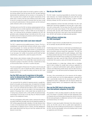 This streamlining of staff numbers has not led to a decline in quality – on
the contrary, research from the two years the SSSC has been operating
demonstrates that satisfaction with our services is in fact growing. The
SSSC has proven that its model suits the specific characteristics of the
public sector in Estonia. We have some ambitious future plans as well,
as we aim to increase the number of ministries which we serve, as well
as to bring the administration of all procurements and the training of
public institutions under our own jurisdiction.
That being said, we at the SSSC are taking a gradual approach with our
procurement and are currently negotiating with the Ministry of Justice
and the Ministry of Finance, in order to better set out the division of
tasks. I am convinced that by centralising competence the SSSC will
get better results, employees will gain more skills and the SSSC can ask
for better prices for the larger procurements and for those which cover
more than one field of jurisdiction.
Just how much have state costs been reduced?
The SSSC is experiencing two parallel processes in Estonia. The first is
standardisation next year all state institutions will start using a unified
accounting program. As it stands, two thirds of all institutions are al-
ready using this software. In parallel, the transfer to a centralised provi-
sion of services is also taking place. Both processes will help to cut costs.
In just two years, the number of accountants and HR staff has been
streamlined by a reported 20%, under the auspices of the SSSC.
Today, Estonian state institutions employ 230 accountants (just 40 of
whom work for the SSSC). If this number falls in state institutions across
the board as quickly as it has done in the SSSC, it would mean as many
as 50 accountants fewer in the sector in another two years.
The same would apply for HR personnel. The upshot is that the state will
make a saving of 2m a year on payroll costs alone, I believe that a 20%
greater efficiency is by no means the ceiling, and that the SSSC could
progress even further.
Can the SSSC also use its experience in the public
sector to demonstrate the efficiency of centralised
support services to companies?
I am convinced that this method of organising services is equally ben-
eficial for the public and the private sector. He stated that he thought
that international companies establishing their Support Service Centres
(SSCs + not to be confused with the state-run SSSC) on Estonian soil
are on the right track, due to his firm belief in the cluster-based devel-
opment of businesses here. In other words there are benefits for all
in having many companies with a similar profile and operational logic
concentrated in the one area. In this way, they can influence the devel-
opment of the employment market.
The state and legislators will be able to better understand the needs of
this specific field when the public sector has the experience already. The
SSSC will also apparently be able to develop in the right direction when
it comes to the educational cluster. Several private sector SSCs in the
financial field can already be found in Estonia, and their development
plans amply demonstrate that they are more than satisfied with their
decision to come here.
How do you find staff?
The SSSC model, in assuming responsibility for activities from existing
state institutions, has involved reemploying the same staff who were
already doing the same job in those institutions. In order to increase
efficiency, however, the SSSC has had to cut staff numbers.
Where employment contracts have been terminated, the SSSC have
helped their now-former employees to find new jobs in other institu-
tions with a similar profile. This has shown that SSSC ex-staff are highly
valued by the private sector because of their professional know-how
and service skills. The SSSC staff’s software skills are also appreciated,
because they use SAP, which is also used in many international corpora-
tions. All SSSC staff members are highly educated specialists.
Which software solutions has
the SSSC developed?
The SSSC’s range of services is actually broader than just accounting and
HR. For example, they also administer state claims.
Another large section of services is in administering and developing vari-
ous accounting software. Hence they also offer consultations to public
sector accountants working outside their organisation. The SSSC has
also developed a self-service portal for public employees, which helps
to enlarge automatic data input into the accounting software. As at the
beginning of 2015 the staff of over a hundred (123 to be precise) public
organisations have been using the Public Official’s Self-Service Portal
to administer their vacations, assets and formalise their business trips.
The portal operates on a simple logic: whereas when an employee
wants to take a holiday, this usually means writing an application on
paper or in a document administration system, getting it approved by
superiors and finally having another person input this data into the ac-
counting system, in the self-service portal the employee inputs the data
him/herself.
The data is then automatically sent to the supervisor and the replace-
ment staff member and, once the holiday application is approved, the
data is automatically inserted into the accounting system. The SSSC
developed the portal in collaboration with the Estonian software de-
veloping company Helmes. Such developments really help to increase
efficiency.
How can the SSSC help to bring more SSCs
from international companies to Estonia?
The specialists in SSSC are always prepared to talk about their experi-
ences, the situation in the labour market and other appropriate issues
to companies who are thinking about bringing their services to Estonia.
We are active participants at collaboration seminars for SSCs organised
by Enterprise Estonia, for instance.
Whereas it is never easy to gather information from other private com-
panies, we, the SSSC, see our role as a public sector organisation as
broader than just that of offering accounting services. It is important for
the SSSC that the state develops, and we are therefore keen to share
our experiences and information.
SPRING 2015 I LIFE IN ESTONIA #37 31
 