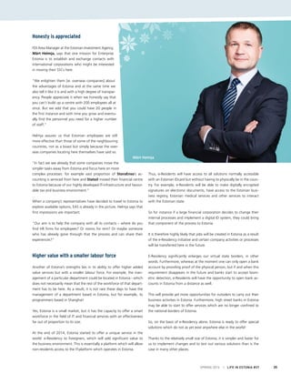 Honesty is appreciated
FDI Area Manager at the Estonian Investment Agency,
Märt Helmja, says that one mission for Enterprise
Estonia is to establish and exchange contacts with
international corporations who might be interested
in moving their SSCs here.
“We enlighten them [ie. overseas companies] about
the advantages of Estonia and at the same time we
also tell it like it is and with a high degree of transpar-
ency. People appreciate it when we honestly say that
you can’t build up a centre with 200 employees all at
once. But we add that you could have 20 people in
the first instance and with time you grow and eventu-
ally find the personnel you need for a higher number
of staff.”
Helmja assures us that Estonian employees are still
more effective than those of some of the neighbouring
countries, not as a boast but simply because the over-
seas companies locating here themselves have said so.
“In fact we see already that some companies move the
simpler tasks away from Estonia and focus here on more
complex processes: for example vast proportion of StoraEnso’s ac-
counting is serviced from here and Statoil moved their financial centre
to Estonia because of our highly developed IT-infrastructure and favour-
able tax and business environment.”
When a company’s representatives have decided to travel to Estonia to
explore available options, EAS is already in the picture. Helmja says that
first impressions are important.
“Our aim is to help the company with all its contacts – where do you
find HR firms for employees? Or rooms for rent? Or maybe someone
who has already gone through that the process and can share their
experiences?”
Higher value with a smaller labour force
Another of Estonia’s strengths lies in its ability to offer higher added
value services but with a smaller labour force. For example, the man-
agement of a particular department could be located in Estonia - which
does not necessarily mean that the rest of the workforce of that depart-
ment has to be here. As a result, it is not rare these days to have the
management of a department based in Estonia, but for example, its
programmers based in Shanghai!
Yes, Estonia is a small market, but it has the capacity to offer a smart
workforce in the field of IT and financial services with an effectiveness
far out of proportion to its size.
At the end of 2014, Estonia started to offer a unique service in the
world: e-Residency to foreigners, which will add significant value to
the business environment. This is essentially a platform which will allow
non-residents access to the IT-platform which operates in Estonia.
Thus, e-Residents will have access to all solutions normally accessible
with an Estonian IDcard but without having to physically be in the coun-
try. For example, e-Residents will be able to make digitally encrypted
signatures on electronic documents, have access to the Estonian busi-
ness registry, Estonian medical services and other services to interact
with the Estonian state.
So for instance if a large financial corporation decides to change their
internal processes and implement a digital ID system, they could bring
that component of the process to Estonia.
It is therefore highly likely that jobs will be created in Estonia as a result
of the e-Residency initiative and certain company activities or processes
will be transferred here in the future.
E-Residency significantly enlarges our virtual state borders, in other
words. Furthermore, whereas at the moment one can only open a bank
account by providing proof of the physical person, but if and when this
requirement disappears in the future and banks start to accept biom-
etric detection, e-Residents will have the opportunity to open bank ac-
counts in Estonia from a distance as well.
This will provide yet more opportunities for outsiders to carry out their
business activities in Estonia. Furthermore, high street banks in Estonia
may be able to start to offer services which are no longer confined to
the national borders of Estonia.
So, on the basis of e-Residency alone, Estonia is ready to offer special
solutions which do not as yet exist anywhere else in the world!
Thanks to the relatively small size of Estonia, it is simpler and faster for
us to implement changes and to test out various solutions than is the
case in many other places.
Märt Helmja
SPRING 2015 I LIFE IN ESTONIA #37 35
 