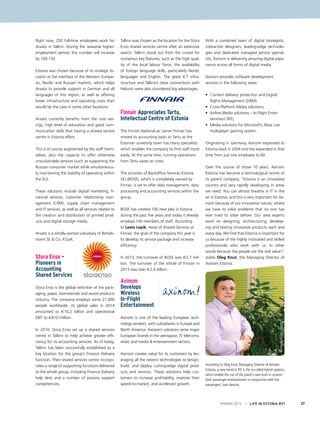 Right now, 250 full-time employees work for
Arvato in Tallinn. During the seasonal higher-
employment period, this number will increase
by 100-150.
Estonia was chosen because of its strategic lo-
cation at the interface of the Western Europe-
an, Nordic and Russian markets, which helps
Arvato to provide support in German and all
languages of this region, as well as offering
lower infrastructure and operating costs than
would be the case in some other locations.
Arvato currently benefits from the cost sav-
ings, high level of education and good com-
munication skills that having a shared service
centre in Estonia offers.
This is of course augmented by the staff them-
selves, plus the capacity to offer otherwise
unsustainable services (such as supporting the
Russian consumer market while simultaneous-
ly maintaining the stability of operating within
the EU).
These solutions include digital marketing, fi-
nancial services, customer relationship man-
agement (CRM), supply chain management
and IT services, as well as all services related to
the creation and distribution of printed prod-
ucts and digital storage media. 
Arvato is a wholly-owned subsidiary of Bertels-
mann SE & Co. KGaA.
Stora Enso –
Pioneers in
Accounting
Shared Services
Stora Enso is the global rethinker of the pack-
aging, paper, biomaterials and wood products
industry. The company employs some 27,000
people worldwide, its global sales in 2014
amounted to €10.2 billion and operational
EBIT to €810 million. 
In 2010, Stora Enso set up a shared services
centre in Tallinn to help achieve greater effi-
ciency for its accounting services. As of today,
Tallinn has been successfully established as a
key location for the group’s Finance Delivery
function. Their shared services centre incorpo-
rates a range of supporting functions delivered
to the whole group, including Finance Delivery
help desk and a number of process support
competencies.
Tallinn was chosen as the location for the Stora
Enso shared services centre after an extensive
search. Tallinn stood out from the crowd for
numerous key features, such as the high qual-
ity of the local labour force, the availability
of foreign language skills, particularly Nordic
languages and English. The great ICT infra-
structure and Tallinn’s close connections with
Helsinki were also considered big advantages.
Finnair Appreciates Tartu,
Intellectual Centre of Estonia
The Finnish National air carrier Finnair has
moved its accounting tasks to Tartu as the
Estonian university town has many specialists
which enables the company to find staff more
easily. At the same time, running operations
from Tartu saves on costs.
The activities of Backoffice Services Estonia
OÜ (BOSE), which is completely owned by
Finnair, is set to offer data management, data
processing and accounting services within the
group.
BOSE has created 100 new jobs in Estonia
during the past five years and today it already
employs 140 members of staff. According
to Leela Lepik, Head of Shared Services at
Finnair, the goal of the company this year is
to develop its service package and increase
efficiency.
In 2013, the turnover of BOSE was €2.7 mil-
lion. The turnover of the whole of Finnair in
2013 was over €2.4 billion. 
Axinom
Develops
Wireless
In-Flight
Entertainment
Axinom is one of the leading European tech-
nology vendors, with subsidiaries in Europe and
North America. Axinom’s solutions serve major
European brands in the aerospace, IT, telecoms,
retail, and media & entertainment sectors.
Axinom creates value for its customers by lev-
eraging all the newest technologies to design,
build, and deploy cutting-edge digital prod-
ucts and services. These solutions help cus-
tomers to increase profitability, improve their
speed-to-market, and accelerate growth.
With a combined team of digital strategists,
interactive designers, leading-edge technolo-
gies and dedicated managed service special-
ists, Axinom is delivering amazing digital expe-
rience across all forms of digital media.
Axinom provides software development
services in the following areas:
•	 Content delivery, protection and Digital
Rights Management (DRM);
• 	Cross-Platform Media solutions;
•	 Airline Media solutions – In-Flight Enter-
tainment (IFE);
•	 Media solutions for Microsoft’s Xbox Live
multiplayer gaming system.
Originating in Germany, Axinom expanded to
Estonia back in 2004 and has expanded in that
time from just one employee to 60.
Over the course of those 10 years, Axinom
Estonia has become a technological centre of
its parent company. “Estonia is an innovative
country and very rapidly developing in areas
we need. You can almost breathe in IT in the
air in Estonia, and this is very important for Ax-
inom because of our innovative nature, where
we have to solve problems that no one has
ever tried to solve before. Our area experts
work on designing, architecturing, develop-
ing and testing innovative products each and
every day. We find that Estonia is important for
us because of the highly motivated and skilled
professionals who work with us. In other
words because the people are the real value!”
states Oleg Knut, the Managing Director of
Axinom Estonia.
According to Oleg Knut, Managing Director of Axinom
Estonia, a new trend in IFE is the so-called hybrid systems,
which enable the use of the plane’s own built-in screens
form passenger entertainment in conjunction with the
passengers’ own devices.
PhotobyKalevLilleorg
SPRING 2015 I LIFE IN ESTONIA #37 37
 