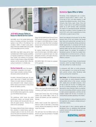 JELD-WEN chooses Tallinn to
house its Shared Service Centre
JELD-WEN, one of the worlds leading pro-
ducers of windows and doors, has recently
opened a new office in the Ülemiste City
complex in Tallinn, in order to take advan-
tage of the local available talent pool as well
as the favourable economic climate.
JELD-WEN chose Tallinn above all the other
candidates due to Tallinn’s greater availability
of required competences in the local work-
force market, the similarity of its business
culture to other locations where JELD-WEN
operate, and the potential Tallinn offers for
scaling its operations in a flexible way.
Today, the JELD-WEN Shared Services Centre
(SSC) primarily focuses on sales-related ad-
min support to JELD-WEN Northern Europe-
an units, but it also offers other centralized
services such as finance and communication
management.
By creating shared service centres which
serve the entire region, JELD-WEN is able to
concentrate its operational tasks into clear
geographic locations, with higher efficiency,
lower costs and better productivity.
JELD-WEN’s Tallinn SSC serves as a paragon
of this approach.
Perfect Home AS, one of the largest
“Homeparty” companies in the Scandi-
navian region, provides a variety of home
decoration products and gift items.
Founded in Norway 20 years ago, the com-
pany is also active in Sweden and Finland.
Thanks to its wide network of distributors –
over a thousand in total – designs unique to
Perfect Home can be found in many homes
all over the Nordic countries.
Since spring 2014, Tallinn has been the loca-
tion for Perfect Home Logistics OÜ, a subsidi-
ary of the Perfect Home Group.
The warehouse, which serves the entire
Scandinavian market, was brought whole-
sale to Estonia and reconstructed here, as
were all support services – finance, IT, cus-
tomer service and design!
The reasons behind Perfect Home widening
their activities to include Estonia were the
company’s plans to move into the EU zone
and at the same time benefit from Estonia’s
innovative economic environment.
Tallinn is also logistically ideally based for the
company, as all freight can be carried by sea.
Goods reach Estonia from Asia via Muuga
Harbour just outside Tallinn, move on to
Finland and Sweden and then overland to
Norway.
Perfect Home consider their experience in
Estonia to date to have been a resounding
success, and are now preparing to make the
move into e-trade.
This will mean that the Perfect Home col-
lections can soon be purchased in the Baltic
states as well.
Rentalwise Opens Office in Tallinn
Rentalwise, whose headquarters are in London,
opened its second office in Tallinn in 2014. As
at the start of 2015, the office employs 12 staff
members from different countries – the UK, Russia,
Lithuania, Italy, France, Japan, Korea, China and
Estonia. A team with so many different languages
spoken by its staff members really understands
the needs of its international clientele. Rentalwise
have plans to employ a further 20 people by the
end of 2015, with a view to expanding to as many
as 60 within a couple of years of that.
Estonia was selected as the location for the office
because some of the core investors had already
been living and working here and were thus fa-
miliar with the local business climate and Estonia’s
flexible opportunities. In comparison with the rest
of Europe, Estonia has a very rapid and innovative
banking system and the same can be said of its
business register. For example, the versatility of
Rentalwise’s partner LHV Bank has enabled them
to develop their e-Commerce function, so they can
quote their prices and accept payment in various
different currencies.
The company’s IT partner, Triptec, has also boosted
innovation, which has helped Rentalwise to take
their sales software to a totally new level.
In comparison with other car rental companies,
this novel approach to car rental and the associ-
ated customer services makes Rentalwise really
stand out among their competitors.
Kaie Trump, CEO of Rentalwise Estonia, explains:
“In recent years, car rental companies have been
adding helpful extras to their services, including
GPS, mobile phone and tablet computers, which
all help to deal with the fear of travelling alone;
but the car booking procedure can still be a bit
daunting for many customers. Most car rental bro-
kers are not providing sufficient customer services
to meet customer expectations, and there are also
problems related with the lack of innovative car
rental software providers operating in the market.”
However Rentalwise is only just beginning with its
first expansion, the company is already looking to-
wards Asian markets.
The travel sector in Asia is growing rapidly and
Rentalwise’s focus on developing local language
customer services will naturally help greatly in en-
tering this market!
SPRING 2015 I LIFE IN ESTONIA #37 39
 