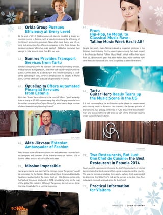 64_	
From
Hip-Hop, to Metal, to
Classical Music Rave -
		Tallinn Music Week Has It All!
Despite her youth, Helen Sildna is already a respected old-timer in the
Estonian music industry. For the seventh year running, her main project
is the showcase festival ‘Tallinn Music Week’, which will be held again
from 25-29 March this year. We asked Helen about how it differs from
other festivals worldwide and who is expected to attend the event.
68_	 Tartu
Guitar Hero Really Tears up
the Music Scene in the US
It is not commonplace for an Estonian guitar player to create waves
with country music in America. Laur Joamets, the former guitarist of
Dramamama, has already performed in ‘Late Show With David Letter-
man’ and Conan O’Brien’s talk show as part of the American country
singer Sturgill Simpson’s band.
72_	 Two Restaurants, But Just
One Chef de Cuisine: the Best
Restaurant in Estonia 2014
Seven years of experience in choosing the top fifty restaurants in Estonia
demonstrates that local cuisine offers a great reason to visit the country.
This year, to borrow an analogy from sports, a photo finish was needed
to determine the NOA Chef’s Hall as the winner as no less than four
restaurants received an equal score for their food!
77_ 	Practical Information
	 for Visitors
40_	 Orkla Group Pursues
Efficiency at Every Level
At the end of 2013, Orkla announced plans to establish a shared ac-
counting centre in Estonia, with a view to increasing the efficiency of
the Group’s accounting processes. Now, after more than a year of car-
rying out accounting for different companies in the Orkla Group, the
decision to stay in Tallinn has really paid off - Orkla has estimated their
savings to total around more than €2m per year.
42_	 Samres Provides Transport
Services from Tartu
Swedish company Samres AB operates call-centres for mobility services,
medical service transportation, and other call-based transportation re-
quests. Samreis Eesti AS, a subsidiary of the Swedish company, is a call-
centre operating in Tartu, where it employs over 50 people. In March
2015, Samres celebrates a decade of operations in Estonia.
44_	 OpusCapita Offers Automated
Financial Services
		 from Estonia
With their Shared Service Centre in the heart of Tallinn, OpusCapita dig-
itizes as many as 20 000 invoices every day, which largely emanate from
its mother company OpusCapita Group Oy, who have a large number
of clients based in neighbouring Finland.
45_ 	Aldo Järvsoo: Estonian
Ambassador of Fashion
Aldo Järvsoo is one of the most distinctive and celebrated Estonian fash-
ion designers and founders of the brand Embassy of Fashion. Life in
Estonia talked to Aldo about his life and career.
59_	 Mission Impossible
Had anyone said a year ago that the Estonian movie ‘Tangerines’ would
be nominated for the Golden Globe and an Oscar, they would probably
have been laughed out of the room. And yet - little Estonia, where only
five feature films were produced in 2014, is suddenly firmly on the map
of the global film industry! Although ‘Tangerines’ did not win an Oscar
this time, hopefully this is just the beginning.
CULTURE
TOURISM
SPRING 2015 I LIFE IN ESTONIA #37 5
 