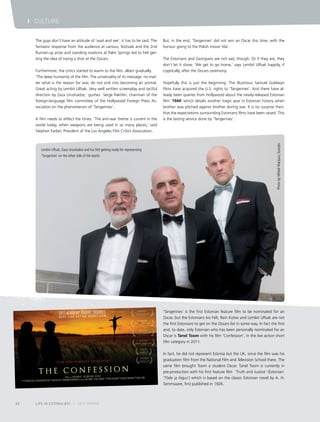 The guys don’t have an attitude of ‘wait and see’, it has to be said. The
fantastic response from the audience at various, festivals and the 2nd
Runner-up prize and standing ovations at Palm Springs led to Felt get-
ting the idea of trying a shot at the Oscars.
Furthermore, the critics started to warm to the film, albeit gradually.
‘The deep humanity of the film. The universality of its message: no mat-
ter what is the reason for war, do not sink into becoming an animal.
Great acting by Lembit Ulfsak. Very well written screenplay and tactful
direction by Zaza Urushadze,’ gushes Serge Rakhlin, chairman of the
foreign-language film committee of the Hollywood Foreign Press As-
sociation on the phenomenon of ‘Tangerines’.
A film needs to reflect the times. ‘The anti-war theme is current in the
world today, when weapons are being used in so many places,’ said
Stephen Farber, President of the Los Angeles Film Critics Association.
But, in the end, ‘Tangerines’ did not win an Oscar this time, with the
honour going to the Polish movie ‘Ida’.
The Estonians and Georgians are not sad, though. Or if they are, they
don’t let it show. ‘We get to go home,’ says Lembit Ulfsak happily, if
cryptically, after the Oscars ceremony.
Hopefully this is just the beginning. The illustrious Samuel Goldwyn
Films have acquired the U.S. rights to ‘Tangerines’. And there have al-
ready been queries from Hollywood about the newly-released Estonian
film ‘1944’ which details another tragic year in Estonian history when
brother was pitched against brother during war. It is no surprise then,
that the expectations surrounding Estonians films have been raised. This
is the lasting service done by ‘Tangerines’.
LIFE IN ESTONIA #37 I 2015 SPRING62
I CULTURE
‘Tangerines’ is the first Estonian feature film to be nominated for an
Oscar, but the Estonians Ivo Felt, Rein Kotov and Lembit Ulfsak are not
the first Estonians to get on the Oscars list in some way. In fact the first
and, to date, only Estonian who has been personally nominated for an
Oscar is Tanel Toom with his film ‘Confession’, in the live action short
film category in 2011.
In fact, he did not represent Estonia but the UK, since the film was his
graduation film from the National Film and Television School there. The
same film brought Toom a student Oscar. Tanel Toom is currently in
pre-production with his first feature film ‘Truth and Justice’ (Estonian:
‘Tõde ja õigus’) which is based on the classic Estonian novel by A. H.
Tammsaare, first published in 1926.
Lembit Ulfsak, Zaza Urushadze and Ivo Felt getting ready for representing
’Tangerines’ on the other side of the world.
PhotobyMihkelMaripuu,Scanpix
 