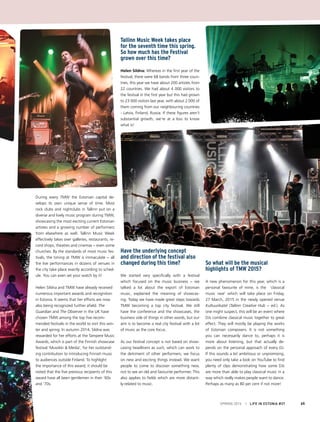 SPRING 2015 I LIFE IN ESTONIA #37 65
During every TMW the Estonian capital de-
velops its own unique sense of time. Most
rock clubs and nightclubs in Tallinn put on a
diverse and lively music program during TMW,
showcasing the most exciting current Estonian
artistes and a growing number of performers
from elsewhere as well. Tallinn Music Week
effectively takes over galleries, restaurants, re-
cord shops, theatres and cinemas − even some
churches. By the standards of most music fes-
tivals, the timing at TMW is immaculate − all
the live performances in dozens of venues in
the city take place exactly according to sched-
ule. You can even set your watch by it!
Helen Sildna and TMW have already received
numerous important awards and recognition
in Estonia. It seems that her efforts are now
also being recognized further afield. The
Guardian and The Observer in the UK have
chosen TMW among the top five recom-
mended festivals in the world to visit this win-
ter and spring. In autumn 2014, Sildna was
rewarded for her efforts at the Tampere Music
Awards, which is part of the Finnish showcase
festival ‘Musiikki & Media’, for her outstand-
ing contribution to introducing Finnish music
to audiences outside Finland. To highlight
the importance of this award, it should be
noted that the five previous recipients of this
award have all been gentlemen in their ‘60s
and ‘70s.
Tallinn Music Week takes place
for the seventh time this spring.
So how much has the Festival
grown over this time?
Helen Sildna: Whereas in the first year of the
festival, there were 68 bands from three coun-
tries, this year we have about 200 artistes from
22 countries. We had about 4 000 visitors to
the festival in the first year but this had grown
to 23 000 visitors last year, with about 2 000 of
them coming from our neighbouring countries
- Latvia, Finland, Russia. If these figures aren’t
substantial growth, we’re at a loss to know
what is!
Have the underlying concept
and direction of the festival also
changed during this time?
We started very specifically with a festival
which focused on the music business − we
talked a lot about the export of Estonian
music, explained the meaning of showcas-
ing. Today we have made great steps towards
TMW becoming a top city festival. We still
have the conference and the showcases, the
business side of things in other words, but our
aim is to become a real city festival with a lot
of music as the core focus.
As our festival concept is not based on show-
casing headliners as such, which can work to
the detriment of other performers; we focus
on new and exciting things instead. We want
people to come to discover something new,
not to see an old and favourite performer. This
also applies to fields which are more distant-
ly-related to music.
So what will be the musical
highlights of TMW 2015?
A new phenomenon for this year, which is a
personal favourite of mine, is the ‘classical
music rave’ which will take place on Friday,
27 March, 2015 in the newly opened venue
Kultuurikatel (Tallinn Creative Hub − ed.). As
one might suspect, this will be an event where
DJs combine classical music together to great
effect. They will mostly be playing the works
of Estonian composers. It is not something
you can necessarily dance to, perhaps it is
more about listening, but that actually de-
pends on the personal approach of every DJ.
If this sounds a bit ambitious or unpromising,
you need only take a look on YouTube to find
plenty of clips demonstrating how some DJs
are more than able to play classical music in a
way which really makes people want to dance.
Perhaps as many as 80 per cent if not more!
	
 