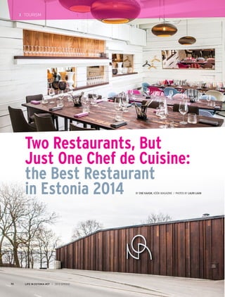 LIFE IN ESTONIA #37 I 2015 SPRING72
I TOURISM
Two Restaurants, But
Just One Chef de Cuisine:
the Best Restaurant
in Estonia 2014 By Ene Kaasik, KÖÖK magazine / Photos by Lauri Laan
				
	
 