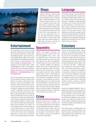 Entertainment
The entertainment scene in Estonia is vibrant
year-round, providing visitors and locals alike
with a long list to choose from. Concerts, festi-
vals, theatre and parties – Estonia has it all. Op-
era and ballet theatres in Tallinn and Tartu offer
world class plays for affordable prices starting as
low as 10 euros. For more information on the
concert schedule see www.concert.ee; the
programme for the national opera is posted
at www.opera.ee. Tickets can be bought at
the box offices or via ticket agencies located in
all larger supermarkets, or via Internet www.
piletilevi.ee, www.piletimaailm.com and
www.ticketpro.ee
Even the most sceptical museum-goer is bound
to find something intriguing in Estonia’s large
selection of museums, which feature every-
thing from history, art, photography to toys,
chocolate, musical instruments, even wax fig-
ures and many other topics. Most museums
are closed on Tuesdays and many on Mondays
as well. It is advisable to have cash on hand
as many museums do not accept credit cards.
Tallinn is also bustling well into the night with
booming and blooming club scene. Clubs are
usually open and packed with energised vibes
from Thursday to Sunday, with Friday and Sat-
urday drawing the liveliest of crowds. In addi-
tion to local and resident DJs, clubs frequently
present guest performers from London, the
US and other club hubs. For those looking for
a more mellow night on the town, Tallinn’s
street are brimming with bars and pubs, many
of which offer live music even on weekdays.
Rather take in a movie? Films in cinemas are
shown in the original language with subtitles.
Shops
Quality handicrafts, designer goods
and food are available at supermar-
kets and smaller boutiques in all larger
towns. Typical opening times of super-
markets in Tallinn are from 9 a.m. until
9 p.m. Department stores close a few
hours earlier on Sundays and, in smaller
towns, may be closed on Sundays. Small-
er food shops may have shorter opening
hours. Some 24-hour shops can be found
as well. Other shops usually open at 9
a.m. or 10 a.m. and close at 6 p.m. or 7
p.m.; they often close early on Saturdays
and are closed on Sundays. Most shops
accept credit cards, with the exception of
smaller stores and stores in rural areas. Al-
cohol is sold from 10 a.m. to 10 p.m.
Souvenirs
Souvenir and shopping preferences vary
hugely but there are certain souvenir gifts
that have gladdened many a heart. Esto-
nian handicraft comes in many forms. There
are woollen sweaters and mittens with local
ethnic patterns, linen sheets and tablecloths,
crocheted shawls and veils, colourful woven
rugs, handmade jewellery and glassware,
baskets, and an array of wooden spoons and
butter knives made from juniper. Fine and ap-
plied art for show and purchase is on display
at art galleries around the country, featuring
graphics, glass, ceramics, hand-painted silk
scarves and leatherwork. Various herbal teas
from wild plants are available at pharmacies.
Local honey – pure or flavoured, e.g. ginger, is
another delicious treat. In rural areas, you may
find hand-milled flour. And those who keep
coming back swear by the Estonian black rye
bread. To bring home local spirits, popular
choices include Vana Tallinn or kristallkümmel
liqueur or local beer. And there is no place bet-
ter than Estonia to buy Estonian music.
Crime
Although common sense is advisable in all
destinations, Estonia gives no particular rea-
son to be excessively worried. Do not walk the
unlit and abandoned areas alone at night. Do
not leave bags or items of value in the car, as
not to tempt car thieves or robbers. Pickpock-
ets may operate at crowded tourist destina-
tions in Tallinn, so make sure your wallet and
documents are stored safely.
Language
The Estonian language is the only official lan-
guage of Estonia and spoken by about a mil-
lion people worldwide. Many people are flu-
ent in English, particularly the younger urban
generation. Knowledge of foreign languages
is naturally a must for hotel staff and numer-
ous other professions in the service sector. A
great number of people also speak Finnish
due to Finland’s close proximity and the great
number of Finnish tourists. German is less
widely spoken and Russian language is spoken
mainly by the older generation. Estonians do
not expect short-term visitors to master the lo-
cal language. Still, local people are thrilled and
pleased to hear a foreigner say “Tere!” (Hi!) or
“Aitäh (Thank you) in Estonian.
Estonians
Estonians are typical Nordic people – they are
reserved, not too talkative and speak rather
monotonously, with very little intonation. All
this may give one the impression of coldness
bordering on rudeness. But rest assured, this is
not the case, and the speaker may actually be
extremely well-meaning, even excited. There
are several well-known Estonian sayings, such
as “Think first, then speak”, “Weigh every-
thing carefully nine times before making a
move”, and “Talking is silver, silence is gold”.
It is, therefore, no wonder that the people are
not very good at small talk, do not waste too
much time on grand introductions, and usually
come straight to the point. This is why Estoni-
ans’ English may sometimes sound shockingly
direct. There is, however, often a subtle irony
involved in Estonians’ utterances - delivered
with a serious face and just the slightest twin-
kle of the eye.
Estonians are relatively individualistic. There is a
saying that five Estonians mean six parties. Even
though people agree on the final objective, they
insist on reaching it in their own ways. Estoni-
ans also value their privacy. In the old days, it
was said that the neighbour’s house was close
enough if you could see the smoke from the
chimney. Modern, tight-packed urbanites flock
to remote countryside on the weekends to enjoy
more space and privacy.
Even though guests at birthday parties and
concerts are rather quiet and subdued in the
onset, they warm up eventually and turn into
a direct opposite of their day-character, as you
are likely to see in Tallinn’s clubs.
LIFE IN ESTONIA #37 I 2015 SPRING80
I TOURISM
 