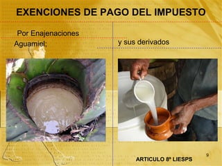 EXENCIONES DE PAGO DEL IMPUESTO

 Por Enajenaciones
Aguamiel;            y sus derivados




                                               9
                          ARTICULO 8º LIESPS
 