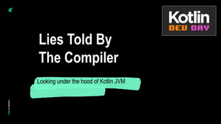 © Instil Software 2020
Lies Told By
The Compiler
Looking under the hood of Kotlin JVM
 