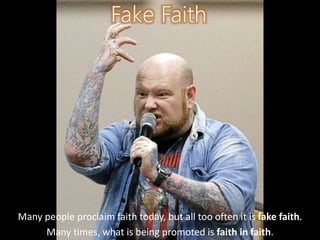 Many people proclaim faith today, but all too often it is fake faith.
Many times, what is being promoted is faith in faith.
 