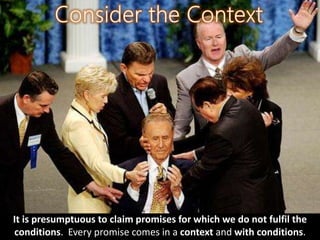 It is presumptuous to claim promises for which we do not fulfil the
conditions. Every promise comes in a context and with conditions.
 