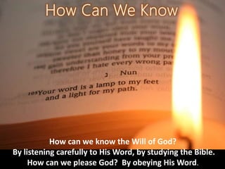 How can we know the Will of God?
By listening carefully to His Word, by studying the Bible.
How can we please God? By obeying His Word.
 