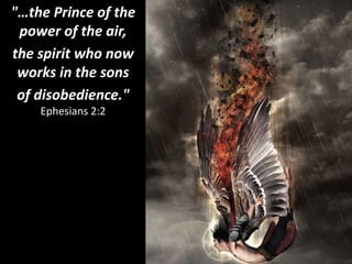 "…the Prince of the
power of the air,
the spirit who now
works in the sons
of disobedience."
Ephesians 2:2
 