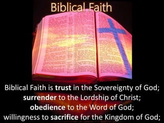 Biblical Faith is trust in the Sovereignty of God;
surrender to the Lordship of Christ;
obedience to the Word of God;
willingness to sacrifice for the Kingdom of God;
 