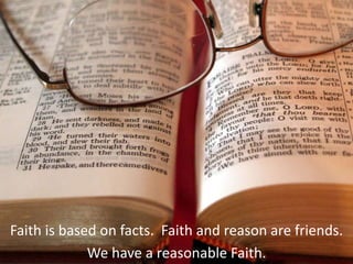 Faith is based on facts. Faith and reason are friends.
We have a reasonable Faith.
 