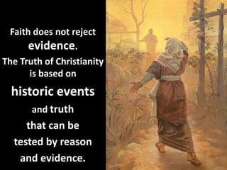 Faith does not reject
evidence.
The Truth of Christianity
is based on
historic events
and truth
that can be
tested by reason
and evidence.
 