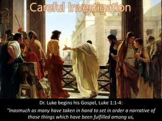 Dr. Luke begins his Gospel, Luke 1:1-4:
"Inasmuch as many have taken in hand to set in order a narrative of
those things which have been fulfilled among us,
 