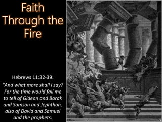 Hebrews 11:32-39:
"And what more shall I say?
For the time would fail me
to tell of Gideon and Barak
and Samson and Jephthah,
also of David and Samuel
and the prophets:
 