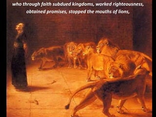 who through faith subdued kingdoms, worked righteousness,
obtained promises, stopped the mouths of lions,
 