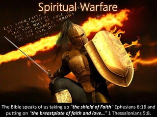 The Bible speaks of us taking up "the shield of Faith" Ephesians 6:16 and
putting on "the breastplate of faith and love…" 1 Thessalonians 5:8.
 